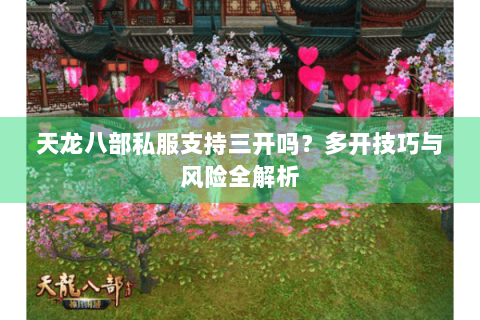 天龙八部私服支持三开吗？多开技巧与风险全解析