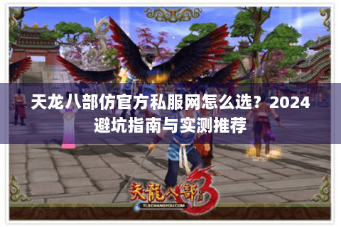 天龙八部仿官方私服网怎么选?2024避坑指南与实测推荐 天龙八部仿官方私服网怎么选?2024避坑指南与实测推荐