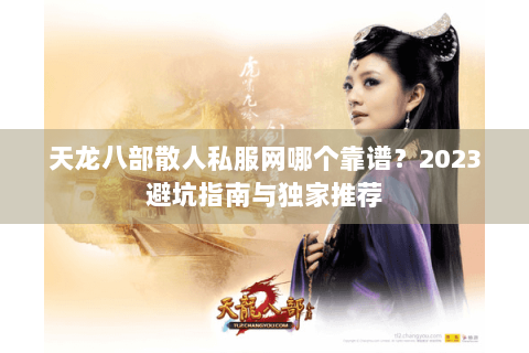 天龙八部散人私服网哪个靠谱？2023避坑指南与独家推荐