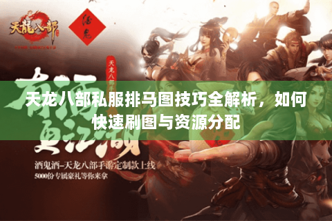 天龙八部私服排马图技巧全解析,如何快速刷图与资源分配 天龙八部私服排马图技巧全解析,如何快速刷图与资源分配