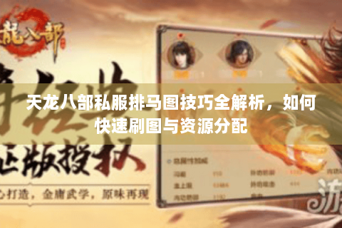 天龙八部私服排马图技巧全解析,如何快速刷图与资源分配 天龙八部私服排马图技巧全解析,如何快速刷图与资源分配
