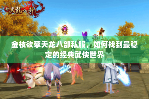 金枝欲孽天龙八部私服,如何找到最稳定的经典武侠世界 金枝欲孽天龙八部私服,如何找到最稳定的经典武侠世界
