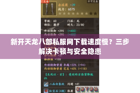 新开天龙八部私服网下载速度慢？三步解决卡顿与安全隐患