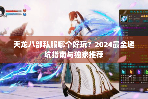 天龙八部私服哪个好玩？2024最全避坑指南与独家推荐