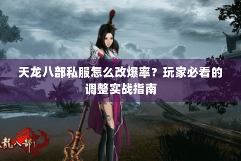 天龙八部私服怎么改爆率？玩家必看的调整实战指南