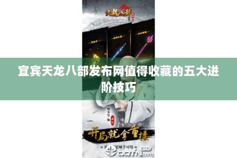 宜宾天龙八部发布网值得收藏的五大进阶技巧 宜宾天龙八部发布网值得收藏的五大进阶技巧