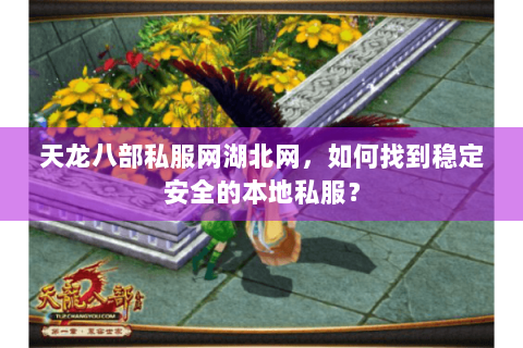 天龙八部私服网湖北网,如何找到稳定安全的本地私服? 天龙八部私服网湖北网,如何找到稳定安全的本地私服?