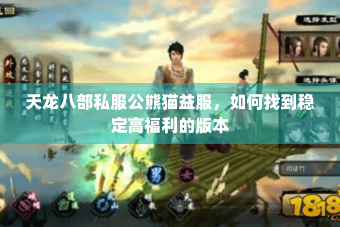 天龙八部私服公熊猫益服，如何找到稳定高福利的版本