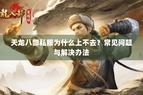 天龙八部私服为什么上不去？常见问题与解决办法
