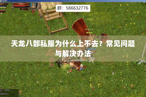 天龙八部私服为什么上不去?常见问题与解决办法 天龙八部私服为什么上不去?常见问题与解决办法