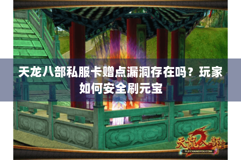 天龙八部私服卡赠点漏洞存在吗?玩家如何安全刷元宝 天龙八部私服卡赠点漏洞存在吗?玩家如何安全刷元宝