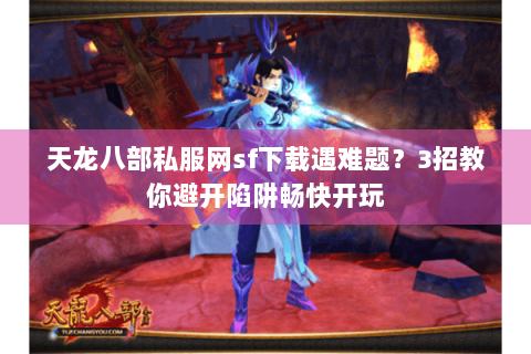 天龙八部私服网sf下载遇难题?3招教你避开陷阱畅快开玩 天龙八部私服网sf下载遇难题?3招教你避开陷阱畅快开玩