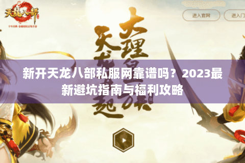 新开天龙八部私服网靠谱吗?2023最新避坑指南与福利攻略 新开天龙八部私服网靠谱吗?2023最新避坑指南与福利攻略
