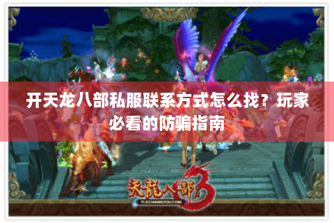 开天龙八部私服联系方式怎么找?玩家必看的防骗指南 开天龙八部私服联系方式怎么找?玩家必看的防骗指南