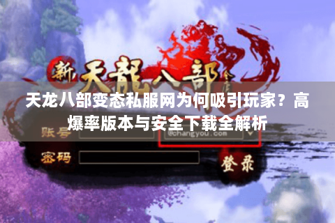 天龙八部变态私服网为何吸引玩家?高爆率版本与安全下载全解析 天龙八部变态私服网为何吸引玩家?高爆率版本与安全下载全解析