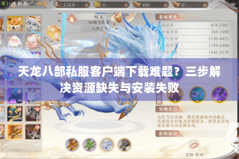 天龙八部私服客户端下载难题?三步解决资源缺失与安装失败 天龙八部私服客户端下载难题?三步解决资源缺失与安装失败