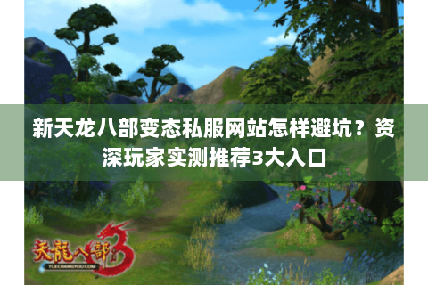 新天龙八部变态私服网站怎样避坑？资深玩家实测推荐3大入口