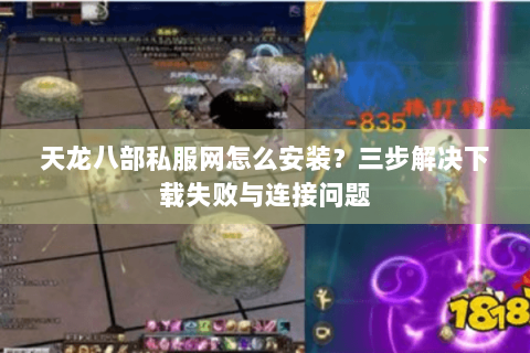 天龙八部私服网怎么安装?三步解决下载失败与连接问题 天龙八部私服网怎么安装?三步解决下载失败与连接问题