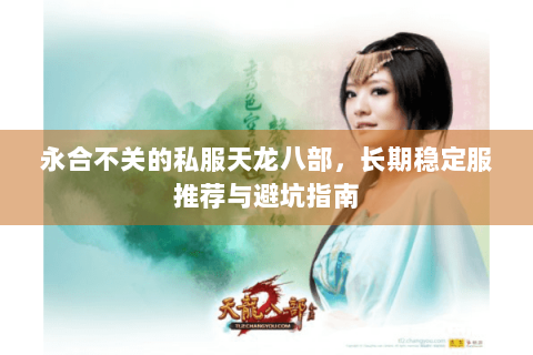 永合不关的私服天龙八部，长期稳定服推荐与避坑指南