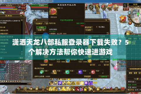 潇洒天龙八部私服登录器下载失败？5个解决方法帮你快速进游戏
