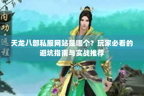 天龙八部私服网站是哪个？玩家必看的避坑指南与实战推荐
