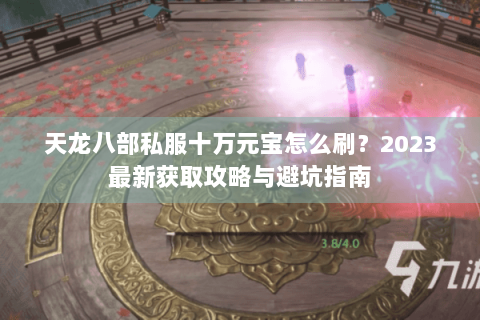 天龙八部私服十万元宝怎么刷？2023最新获取攻略与避坑指南