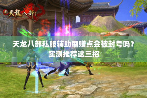 天龙八部私服辅助刷赠点会被封号吗？实测推荐这三招