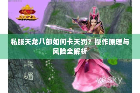 私服天龙八部如何卡天罚？操作原理与风险全解析
