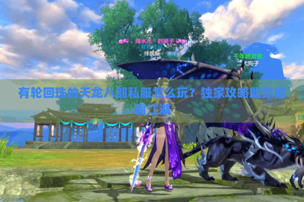 有轮回珠的天龙八部私服怎么玩?独家攻略助你称霸江湖 有轮回珠的天龙八部私服怎么玩?独家攻略助你称霸江湖