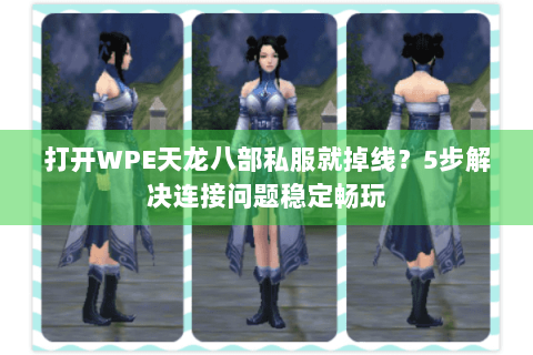 打开WPE天龙八部私服就掉线？5步解决连接问题稳定畅玩