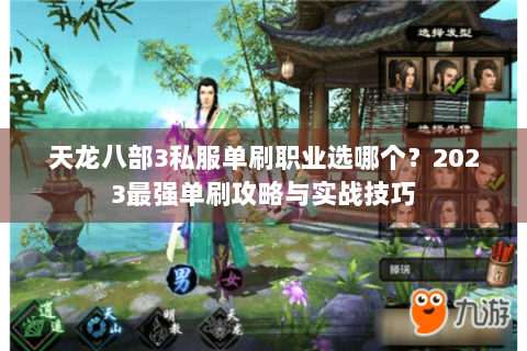 天龙八部3私服单刷职业选哪个?2023最强单刷攻略与实战技巧 天龙八部3私服单刷职业选哪个?2023最强单刷攻略与实战技巧
