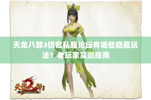 天龙八部3仿官私服论坛有哪些隐藏玩法？老玩家实测指南