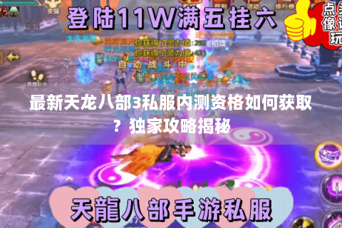 最新天龙八部3私服内测资格如何获取?独家攻略揭秘 最新天龙八部3私服内测资格如何获取?独家攻略揭秘
