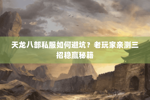 天龙八部私服如何避坑？老玩家亲测三招稳赢秘籍