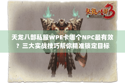 天龙八部私服WPE卡哪个NPC最有效?三大实战技巧帮你精准锁定目标 天龙八部私服WPE卡哪个NPC最有效?三大实战技巧帮你精准锁定目标