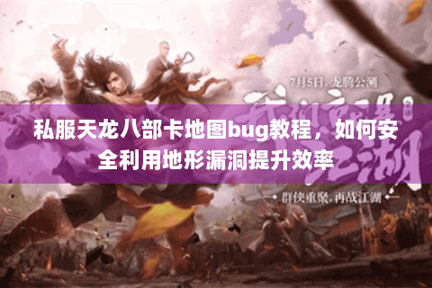 私服天龙八部卡地图bug教程，如何安全利用地形漏洞提升效率