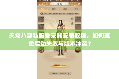 天龙八部私服登录器安装教程,如何避免启动失败与版本冲突? 天龙八部私服登录器安装教程,如何避免启动失败与版本冲突?