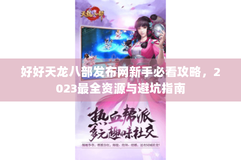 好好天龙八部发布网新手必看攻略,2023最全资源与避坑指南 好好天龙八部发布网新手必看攻略,2023最全资源与避坑指南