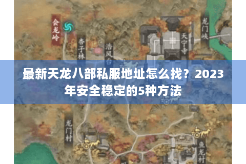 最新天龙八部私服地址怎么找？2023年安全稳定的5种方法