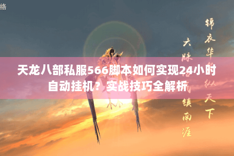 天龙八部私服566脚本如何实现24小时自动挂机？实战技巧全解析