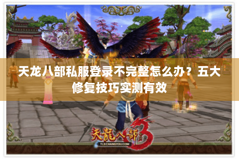 天龙八部私服登录不完整怎么办?五大修复技巧实测有效 天龙八部私服登录不完整怎么办?五大修复技巧实测有效