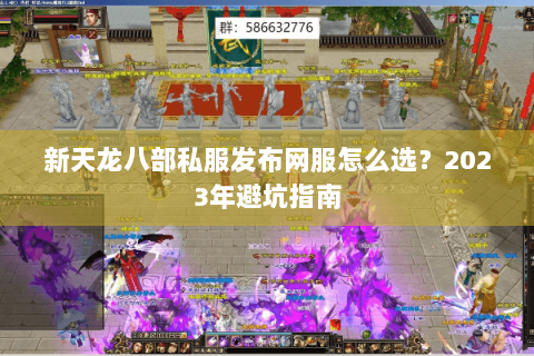 新天龙八部私服发布网服怎么选？2023年避坑指南