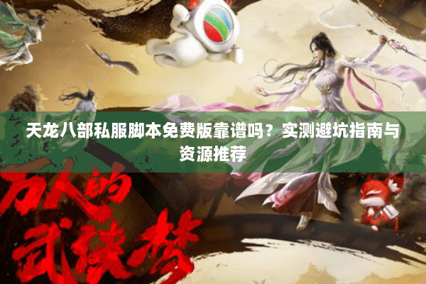 天龙八部私服脚本免费版靠谱吗?实测避坑指南与资源推荐 天龙八部私服脚本免费版靠谱吗?实测避坑指南与资源推荐