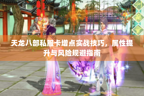 天龙八部私服卡增点实战技巧，属性提升与风险规避指南