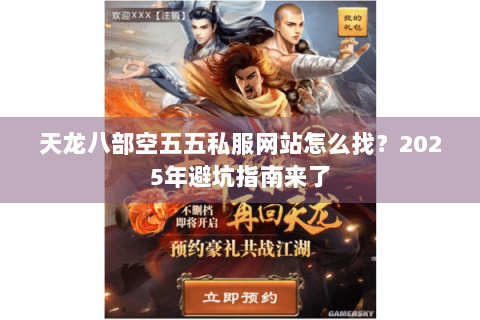 天龙八部空五五私服网站怎么找?2025年避坑指南来了 天龙八部空五五私服网站怎么找?2025年避坑指南来了