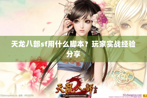 天龙八部sf用什么脚本?玩家实战经验分享 天龙八部sf用什么脚本?玩家实战经验分享