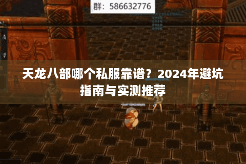 天龙八部哪个私服靠谱?2024年避坑指南与实测推荐 天龙八部哪个私服靠谱?2024年避坑指南与实测推荐