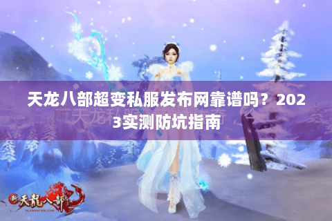 天龙八部超变私服发布网靠谱吗?2023实测防坑指南 天龙八部超变私服发布网靠谱吗?2023实测防坑指南