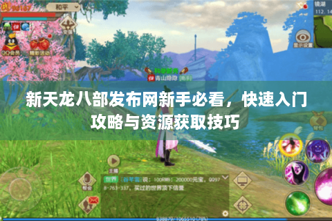 新天龙八部发布网新手必看,快速入门攻略与资源获取技巧 新天龙八部发布网新手必看,快速入门攻略与资源获取技巧