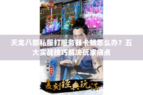 天龙八部私服打服务器卡顿怎么办?五大实战技巧解决玩家痛点 天龙八部私服打服务器卡顿怎么办?五大实战技巧解决玩家痛点
